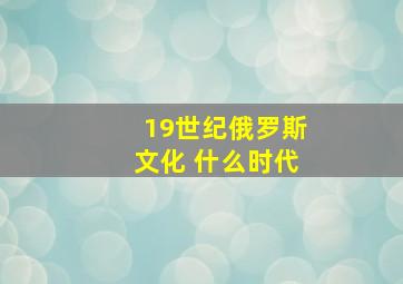 19世纪俄罗斯文化 什么时代